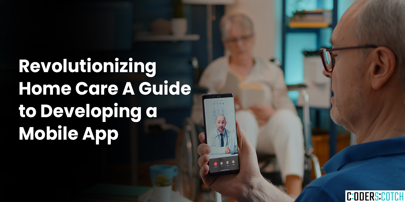 Revolutionizing Home Care: A Guide to Developing a Mobile App